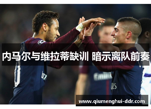 内马尔与维拉蒂缺训 暗示离队前奏