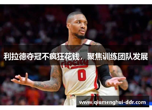 利拉德夺冠不疯狂花钱，聚焦训练团队发展