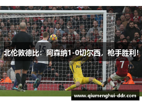 北伦敦德比：阿森纳1-0切尔西，枪手胜利！