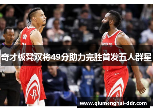 奇才板凳双将49分助力完胜首发五人群星