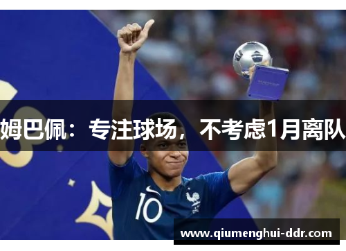 姆巴佩:专注球场,不考虑1月离队 姆巴佩:专注球场,不考虑1月离队