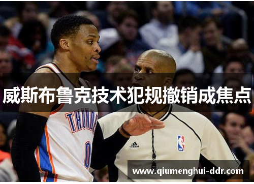 威斯布鲁克技术犯规撤销成焦点 威斯布鲁克技术犯规撤销成焦点