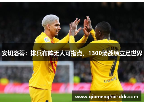 安切洛蒂:排兵布阵无人可指点,1300场战绩立足世界 安切洛蒂:排兵布阵无人可指点,1300场战绩立足世界