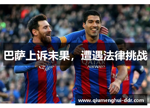 巴萨上诉未果,遭遇法律挑战 巴萨上诉未果,遭遇法律挑战