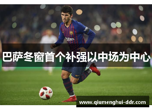 巴萨冬窗首个补强以中场为中心 巴萨冬窗首个补强以中场为中心
