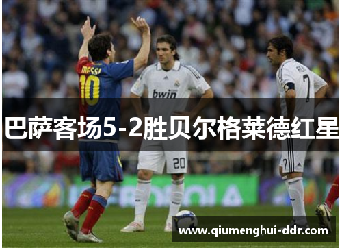 巴萨客场5-2胜贝尔格莱德红星 巴萨客场5-2胜贝尔格莱德红星