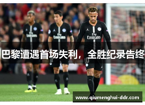 巴黎遭遇首场失利,全胜纪录告终 巴黎遭遇首场失利,全胜纪录告终