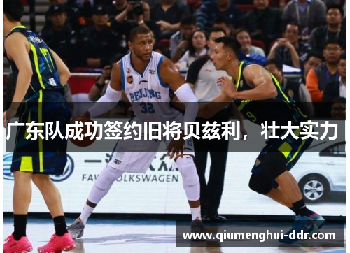 广东队成功签约旧将贝兹利,壮大实力  广东队成功签约旧将贝兹利,壮大实力