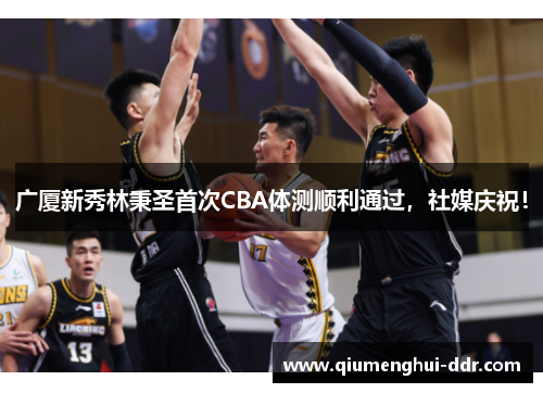 广厦新秀林秉圣首次CBA体测顺利通过,社媒庆祝! 广厦新秀林秉圣首次CBA体测顺利通过,社媒庆祝!