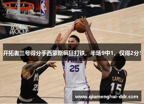 开拓者三号得分手西蒙斯疯狂打铁,半场9中1,仅得2分! 开拓者三号得分手西蒙斯疯狂打铁,半场9中1,仅得2分!