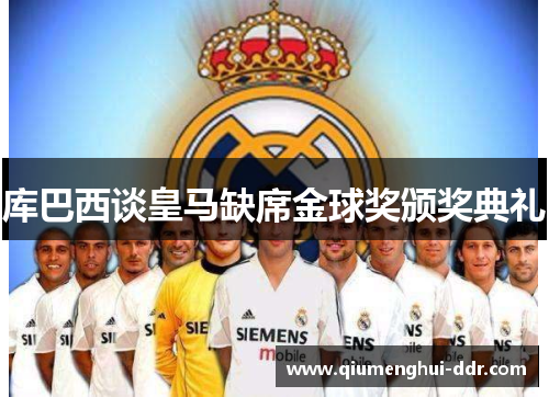 库巴西谈皇马缺席金球奖颁奖典礼 库巴西谈皇马缺席金球奖颁奖典礼