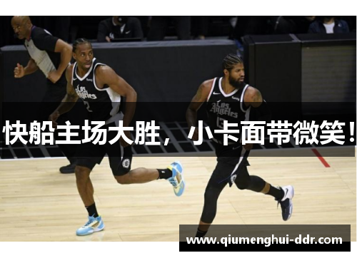 快船主场大胜，小卡面带微笑！