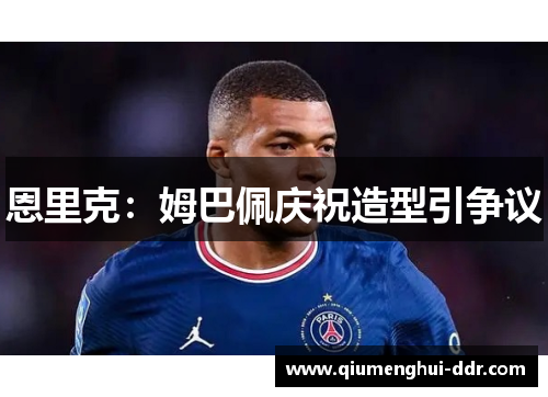 恩里克：姆巴佩庆祝造型引争议