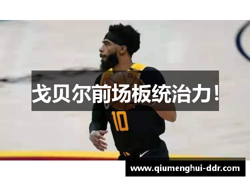 戈贝尔前场板统治力！