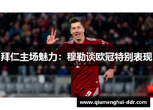 拜仁主场魅力:穆勒谈欧冠特别表现 拜仁主场魅力:穆勒谈欧冠特别表现