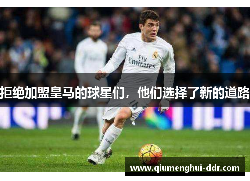 拒绝加盟皇马的球星们，他们选择了新的道路